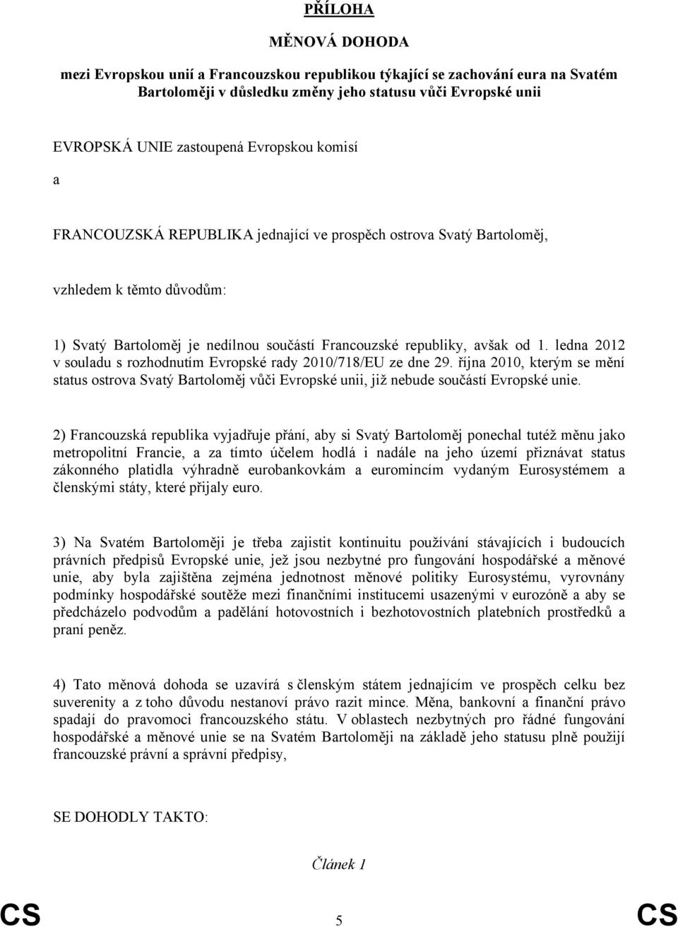 ledna 2012 v souladu s rozhodnutím Evropské rady 2010/718/EU ze dne 29. října 2010, kterým se mění status ostrova Svatý Bartoloměj vůči Evropské unii, již nebude součástí Evropské unie.