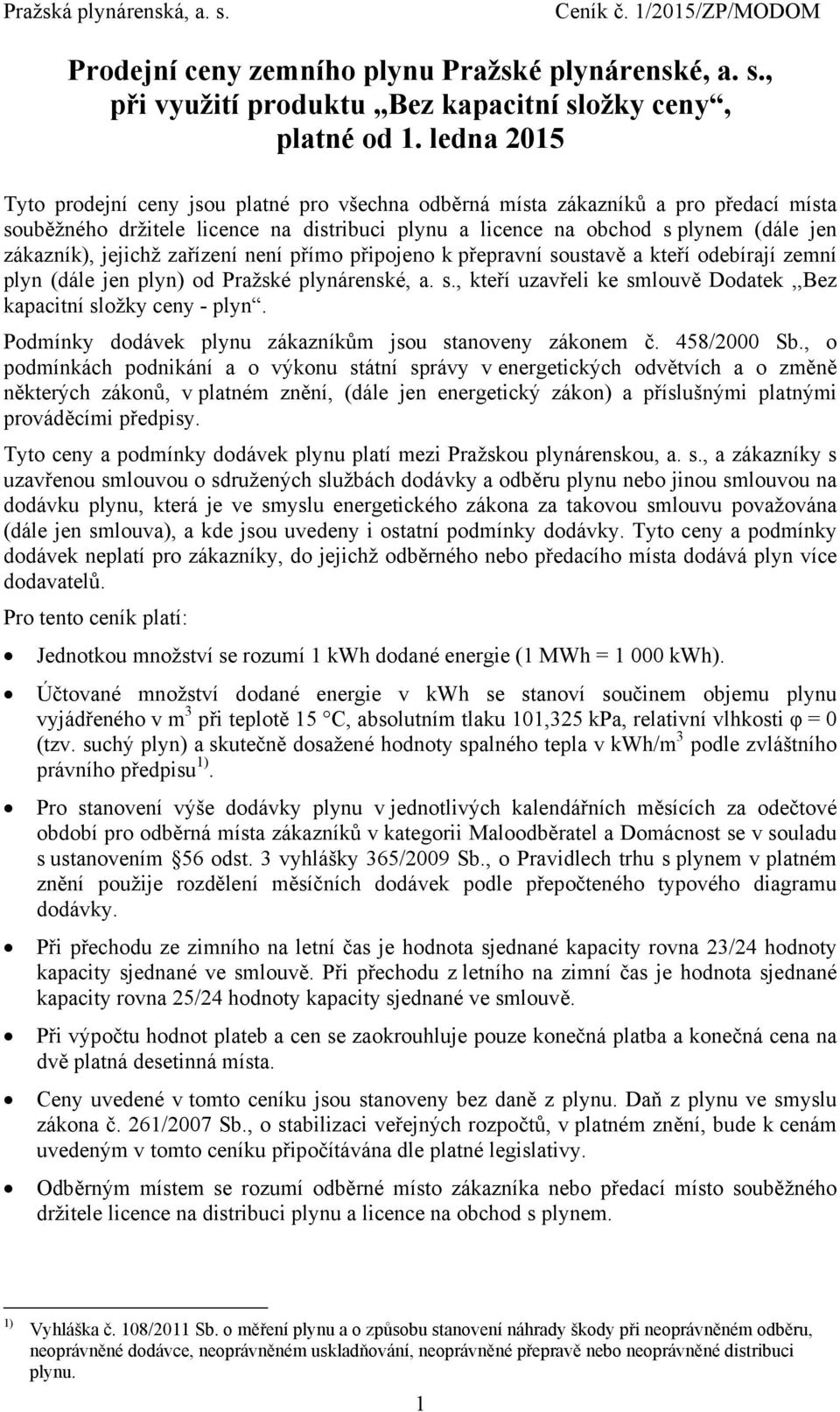 není přímo připojeno k přepravní soustavě a kteří odebírají zemní plyn (dále jen plyn) od Pražské plynárenské, a. s., kteří uvřeli ke smlouvě Dodatek,,Bez kapacitní - plyn.