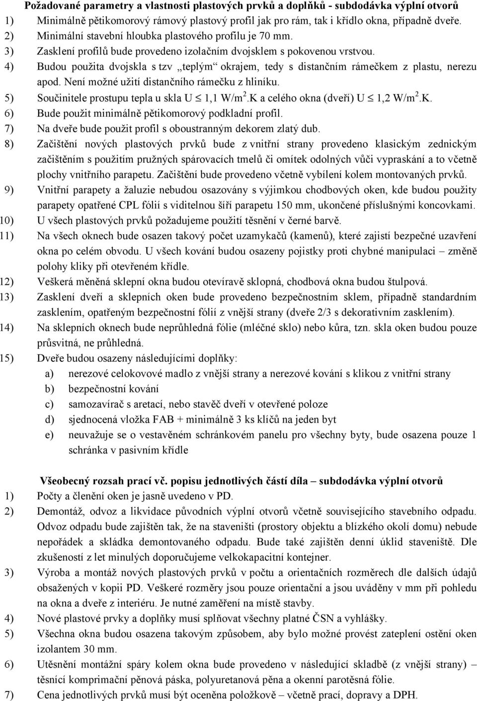 4) Budou použita dvojskla s tzv teplým okrajem, tedy s distančním rámečkem z plastu, nerezu apod. Není možné užití distančního rámečku z hliníku. 5) Součinitele prostupu tepla u skla U 1,1 W/m 2.