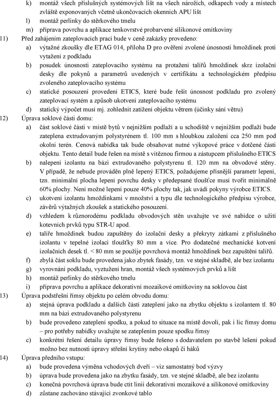 únosnosti hmoždinek proti vytažení z podkladu b) posudek únosnosti zateplovacího systému na protažení talířů hmoždinek skrz izolační desky dle pokynů a parametrů uvedených v certifikátu a