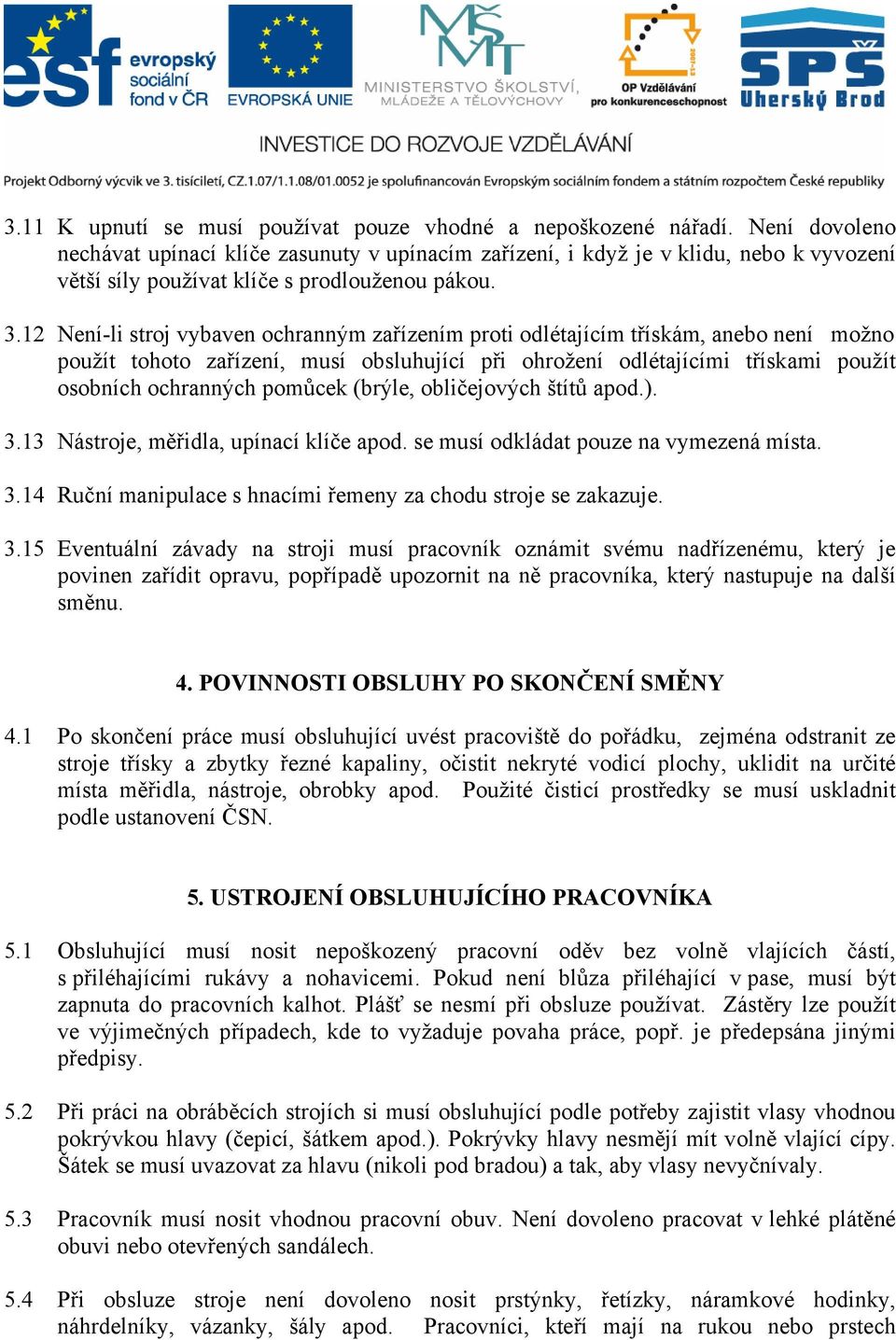 12 Není-li stroj vybaven ochranným zařízením proti odlétajícím třískám, anebo není možno použít tohoto zařízení, musí obsluhující při ohrožení odlétajícími třískami použít osobních ochranných pomůcek