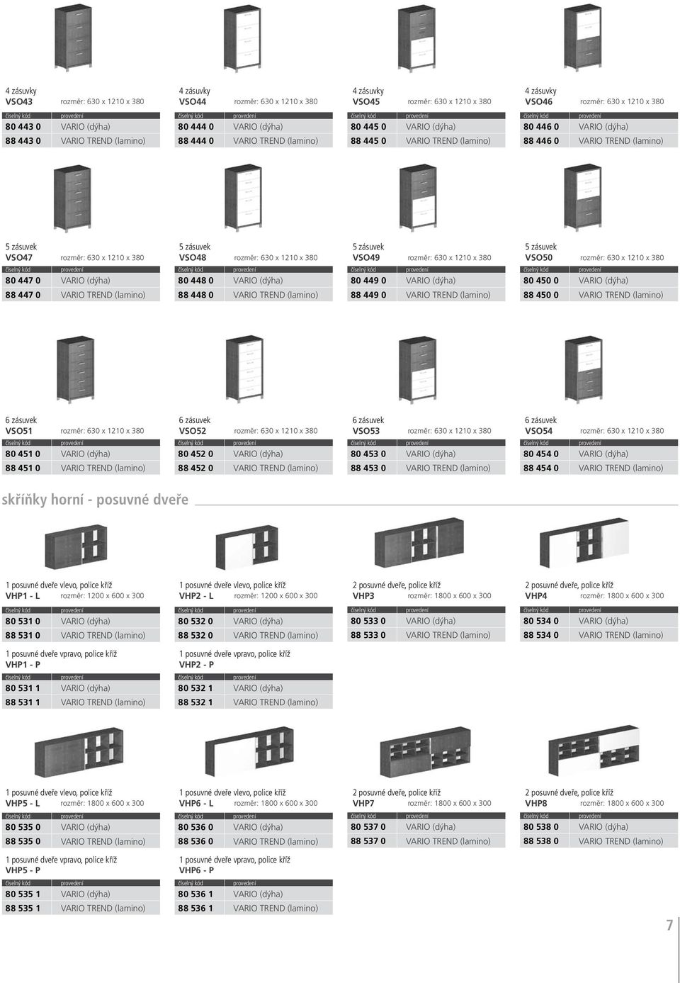 rozměr: 630 x 1210 x 380 80 447 0 VARIO (dýha) 88 447 0 VARIO TREND (lamino) 5 zásuvek VSO48 rozměr: 630 x 1210 x 380 80 448 0 VARIO (dýha) 88 448 0 VARIO TREND (lamino) 5 zásuvek VSO49 rozměr: 630 x