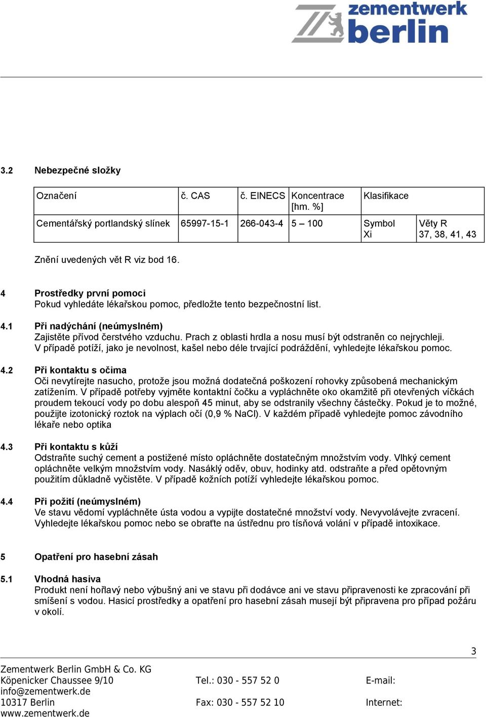4 Prostředky první pomoci Pokud vyhledáte lékařskou pomoc, předložte tento bezpečnostní list. 4.1 Při nadýchání (neúmyslném) Zajistěte přívod čerstvého vzduchu.