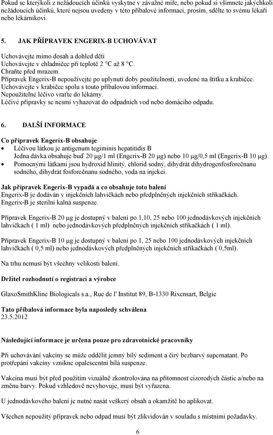 Přípravek Engerix-B nepoužívejte po uplynutí doby použitelnosti, uvedené na štítku a krabičce. Uchovávejte v krabičce spolu s touto příbalovou informací. Nepoužitelné léčivo vraťte do lékárny.