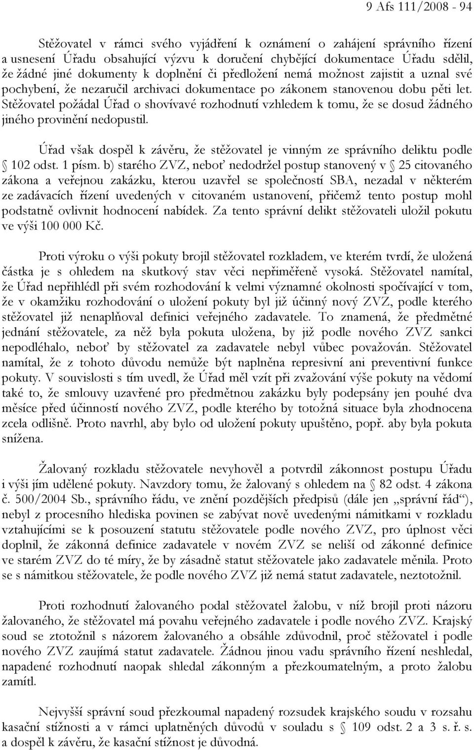 Stěžovatel požádal Úřad o shovívavé rozhodnutí vzhledem k tomu, že se dosud žádného jiného provinění nedopustil. Úřad však dospěl k závěru, že stěžovatel je vinným ze správního deliktu podle 102 odst.