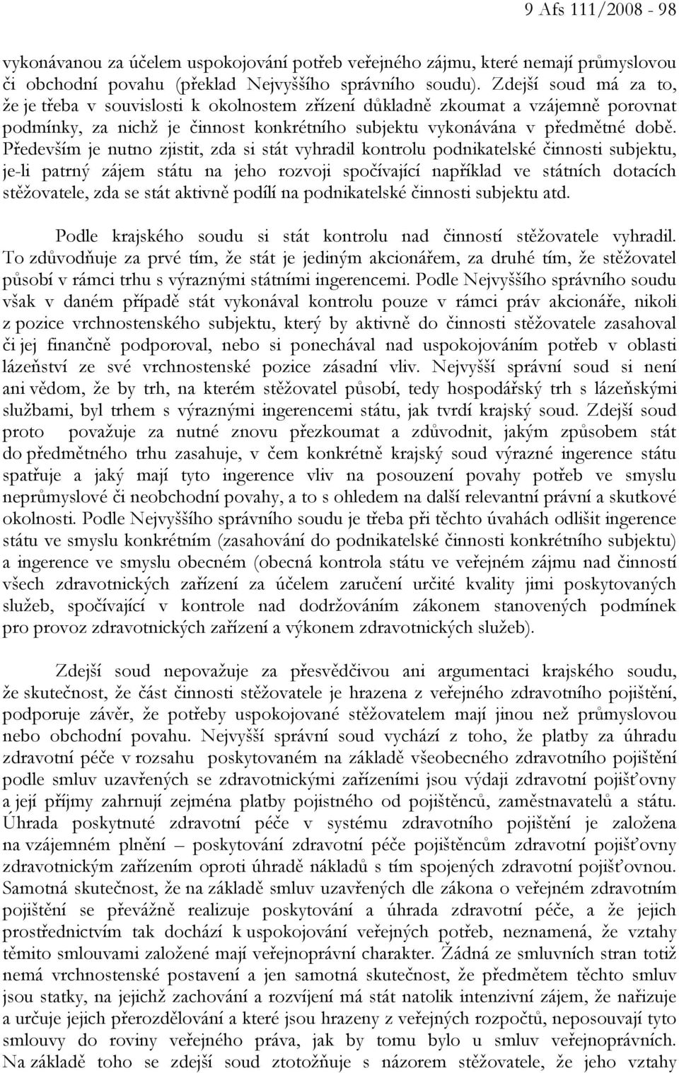 Především je nutno zjistit, zda si stát vyhradil kontrolu podnikatelské činnosti subjektu, je-li patrný zájem státu na jeho rozvoji spočívající například ve státních dotacích stěžovatele, zda se stát