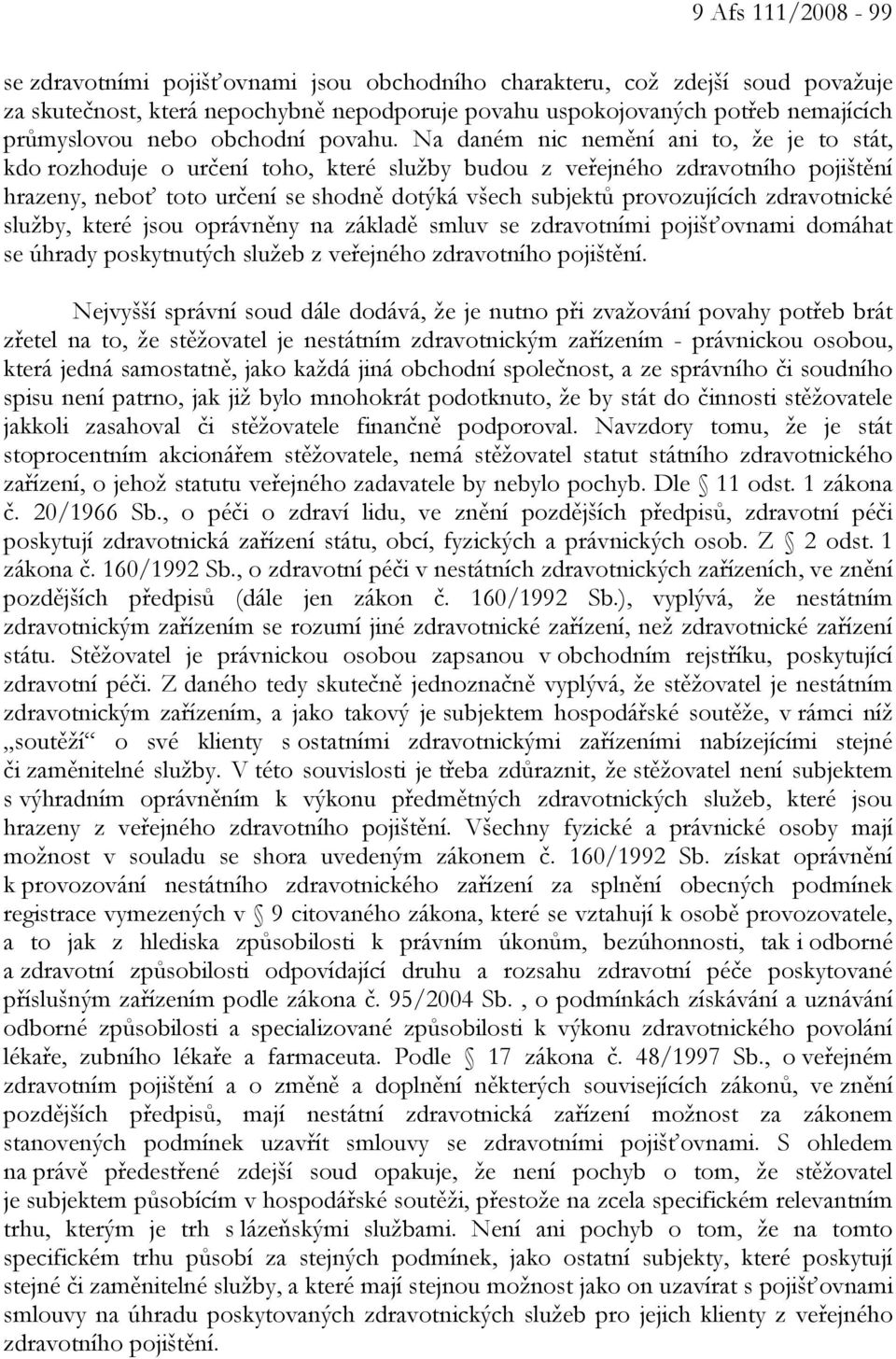 Na daném nic nemění ani to, že je to stát, kdo rozhoduje o určení toho, které služby budou z veřejného zdravotního pojištění hrazeny, neboť toto určení se shodně dotýká všech subjektů provozujících