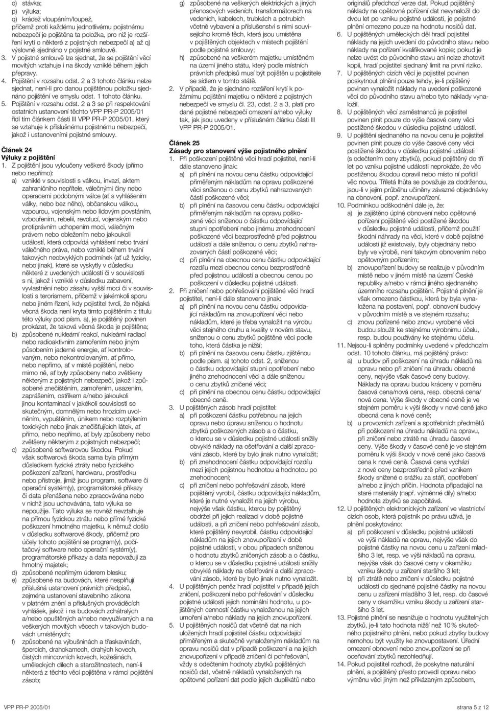 2 a 3 tohoto článku nelze sjednat, není-li pro danou pojištěnou položku sjednáno pojištění ve smyslu odst. 1 tohoto článku. 5. Pojištění v rozsahu odst.