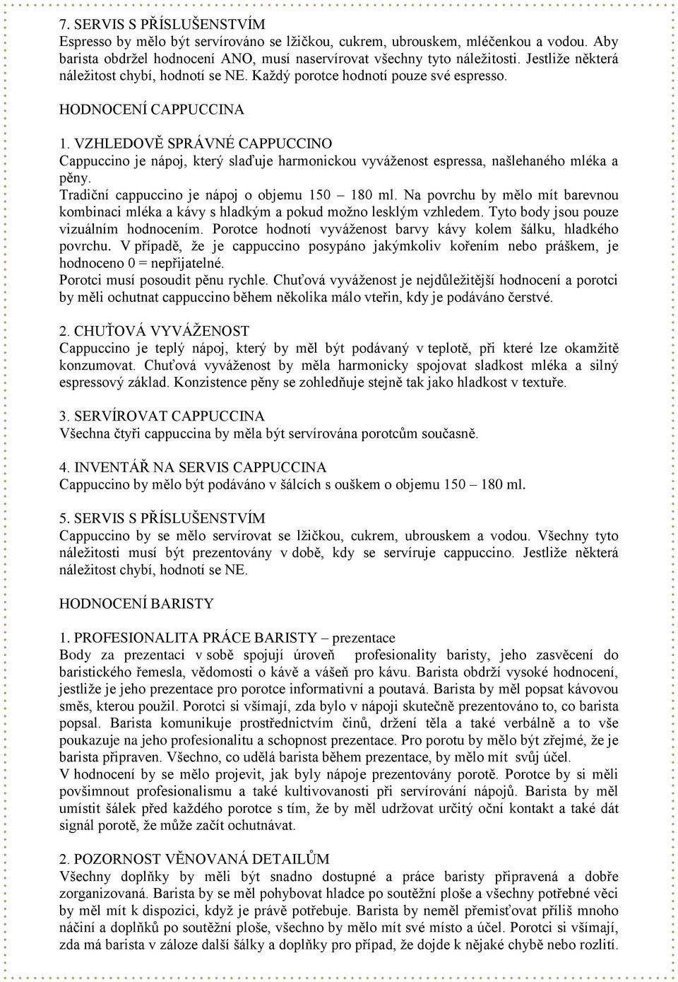 VZHLEDOVĚ SPRÁVNÉ CAPPUCCINO Cappuccino je nápoj, který slaďuje harmonickou vyváženost espressa, našlehaného mléka a pěny. Tradiční cappuccino je nápoj o objemu 150 180 ml.