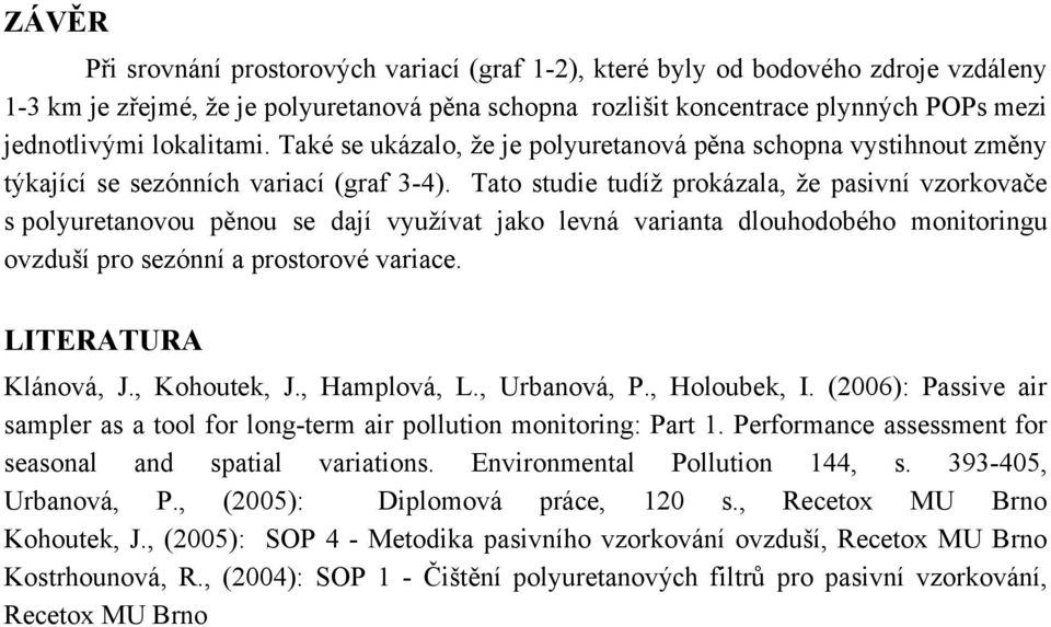 Tato studie tudíž prokázala, že pasivní vzorkovače s polyuretanovou pěnou se dají využívat jako levná varianta dlouhodobého monitoringu ovzduší pro sezónní a prostorové variace. LITERATURA Klánová, J.