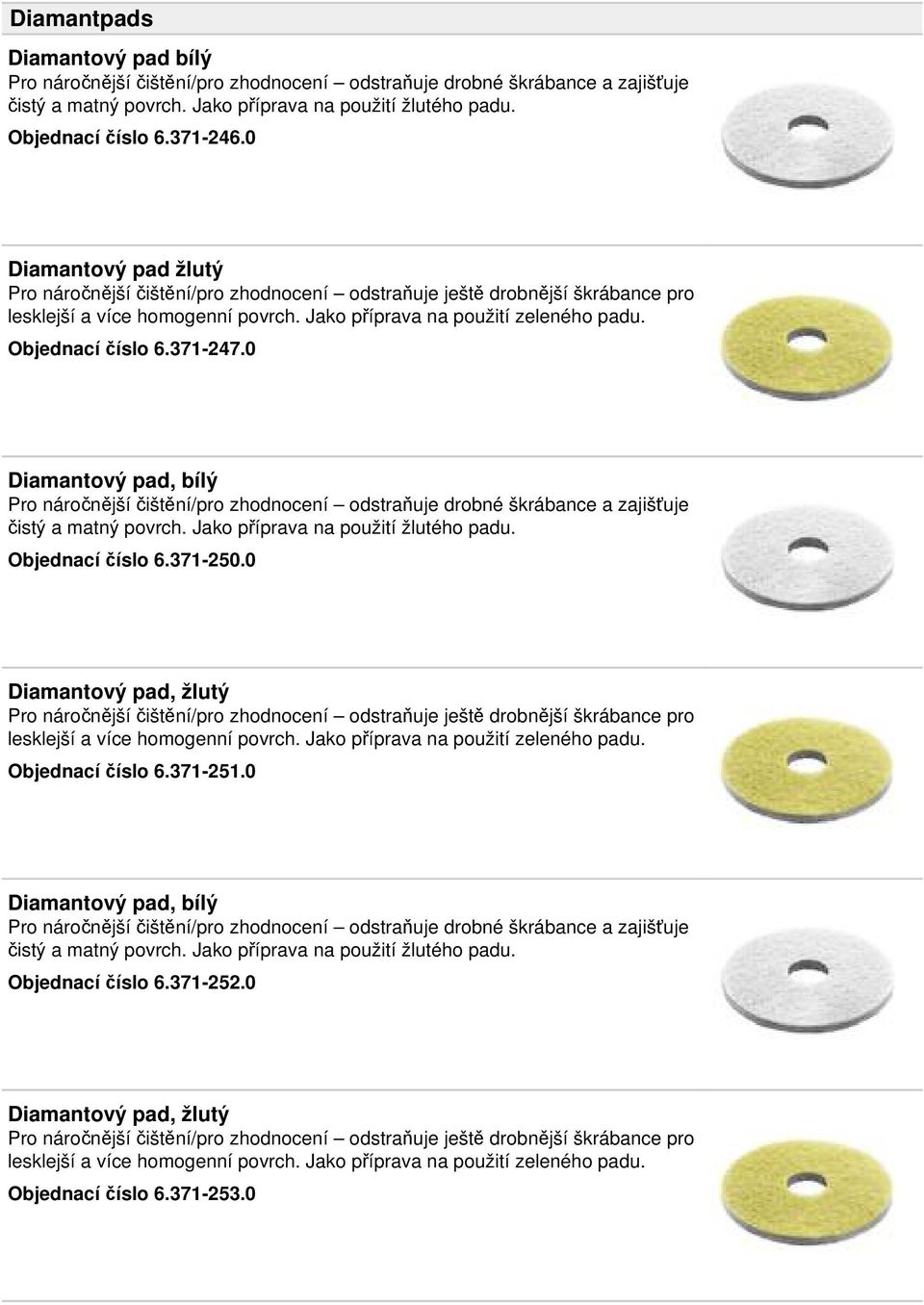 371-247.0 Diamantový pad, bílý Pro náročnější čištění/pro zhodnocení odstraňuje drobné škrábance a zajišťuje čistý a matný povrch. Jako příprava na použití žlutého padu. Objednací číslo 6.371-250.