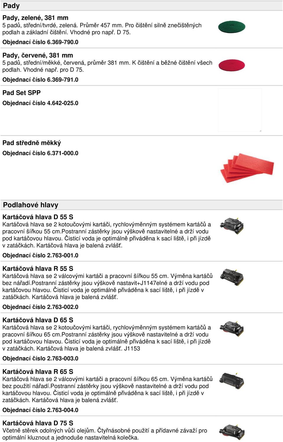 0 Pad středně měkký Objednací číslo 6.371-000.0 Podlahové hlavy Kartáčová hlava D 55 S Kartáčová hlava se 2 kotoučovými kartáči, rychlovýměnným systémem kartáčů a pracovní šířkou 55 cm.