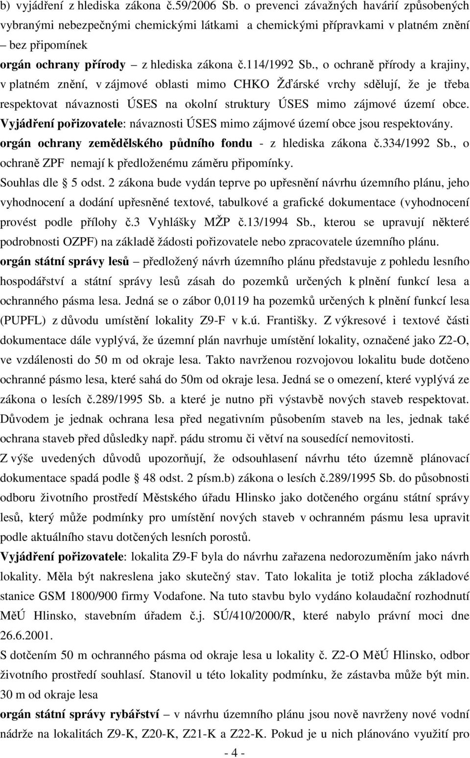 , o ochraně přírody a krajiny, v platném znění, v zájmové oblasti mimo CHKO Žďárské vrchy sdělují, že je třeba respektovat návaznosti ÚSES na okolní struktury ÚSES mimo zájmové území obce.