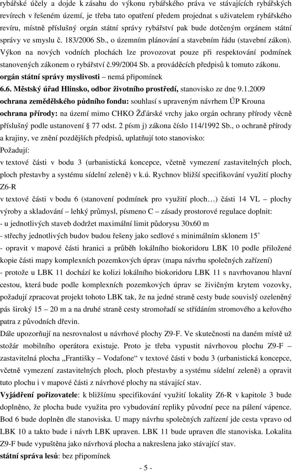Výkon na nových vodních plochách lze provozovat pouze při respektování podmínek stanovených zákonem o rybářství č.99/2004 Sb. a prováděcích předpisů k tomuto zákonu.