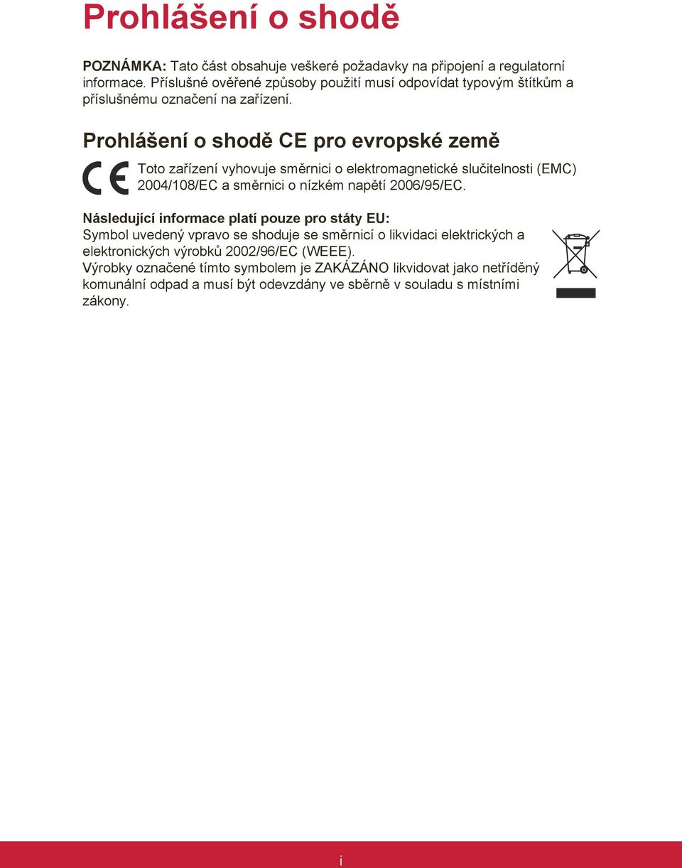 Prohlášení o shodě CE pro evropské země Toto zařízení vyhovuje směrnici o elektromagnetické slučitelnosti (EMC) 2004/108/EC a směrnici o nízkém napětí 2006/95/EC.