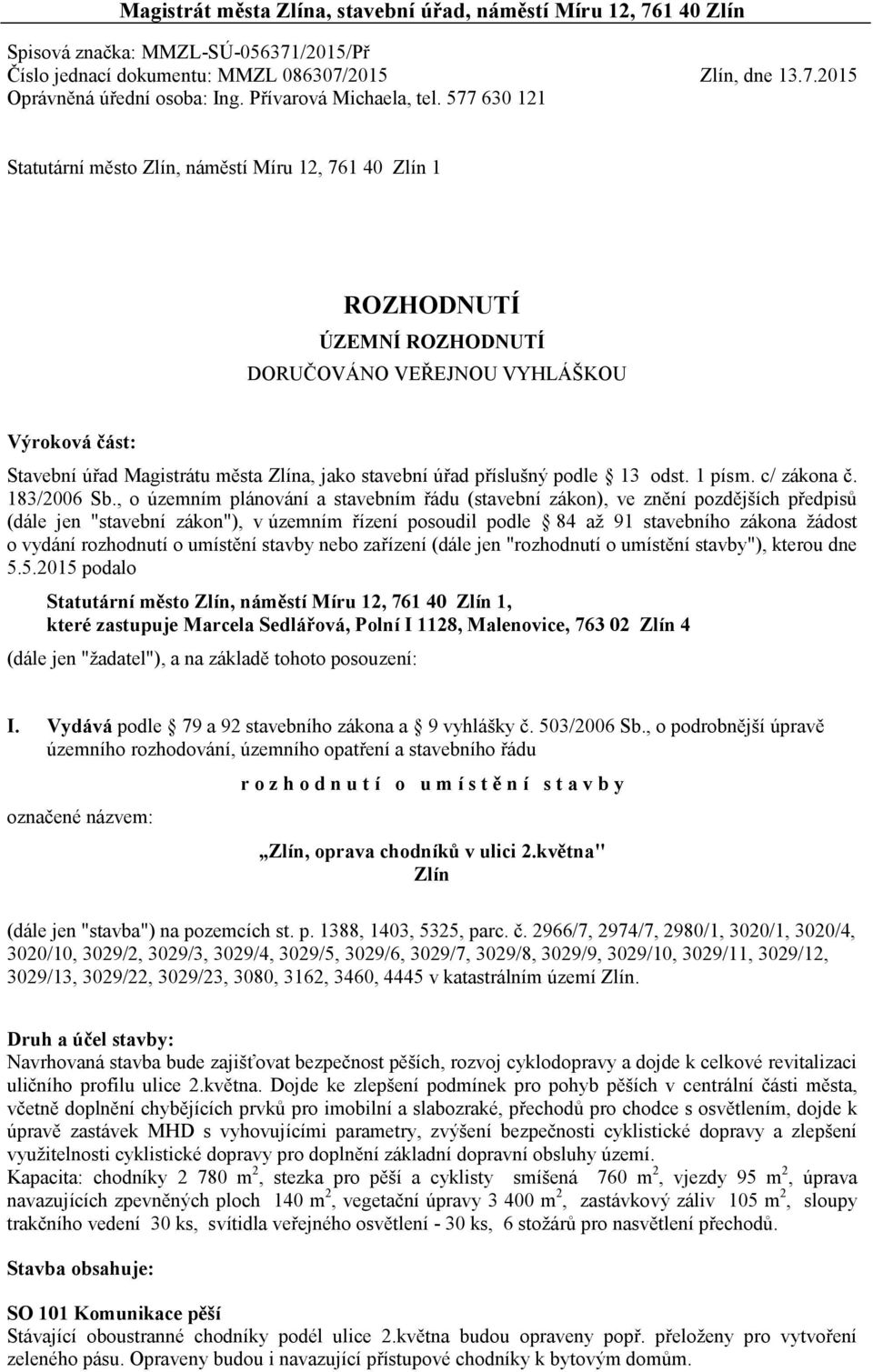 577 630 121 Statutární město Zlín, náměstí Míru 12, 761 40 Zlín 1 ROZHODNUTÍ ÚZEMNÍ ROZHODNUTÍ DORUČOVÁNO VEŘEJNOU VYHLÁŠKOU Výroková část: Stavební úřad Magistrátu města Zlína, jako stavební úřad