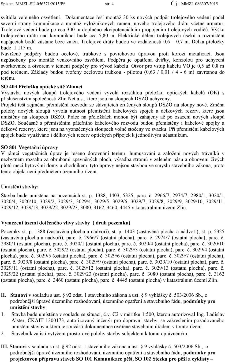 Trolejové vedení bude po cca 300 m doplněno ekvipotenciálním propojením trolejových vodičů. Výška trolejového drátu nad komunikací bude cca 5,80 m.