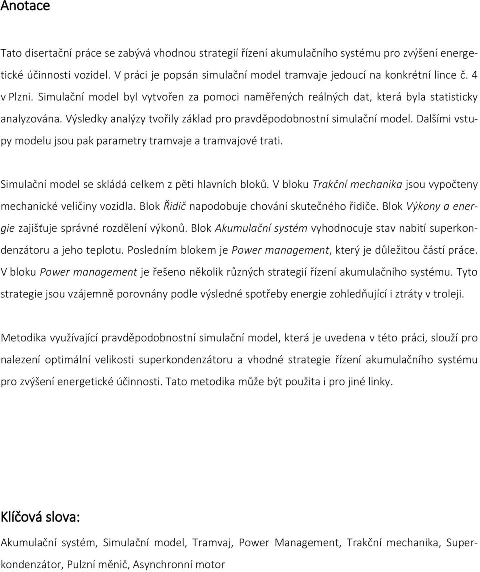 Výsledky analýzy tvořily základ pro pravděpodobnostní simulační model. Dalšími vstupy modelu jsou pak parametry tramvaje a tramvajové trati. Simulační model se skládá celkem z pěti hlavních bloků.