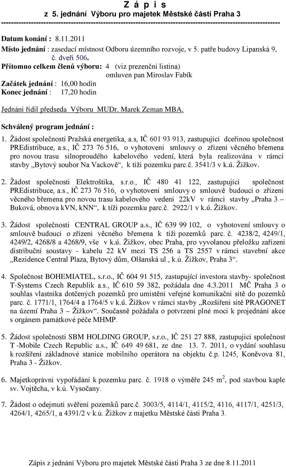 Přítomno celkem členů výboru: 4 (viz prezenční listina) omluven pan Miroslav Fabík Začátek jednání : 16,00 hodin Konec jednání : 17,20 hodin Jednání řídil předseda Výboru MUDr. Marek Zeman MBA.