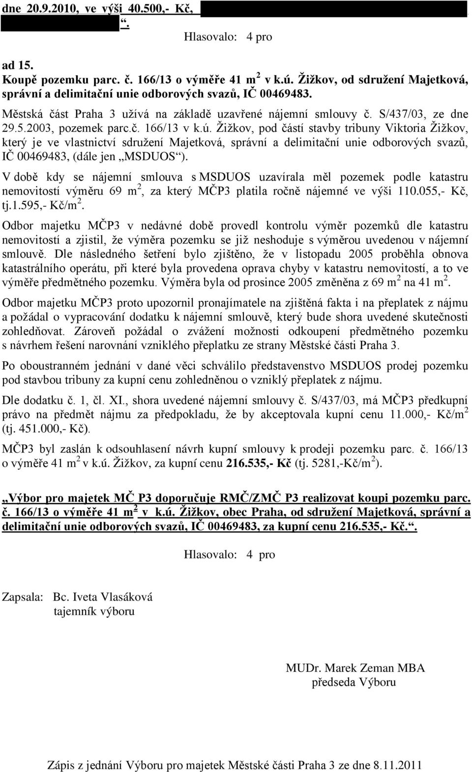 Žižkov, pod částí stavby tribuny Viktoria Žižkov, který je ve vlastnictví sdružení Majetková, správní a delimitační unie odborových svazů, IČ 00469483, (dále jen MSDUOS ).