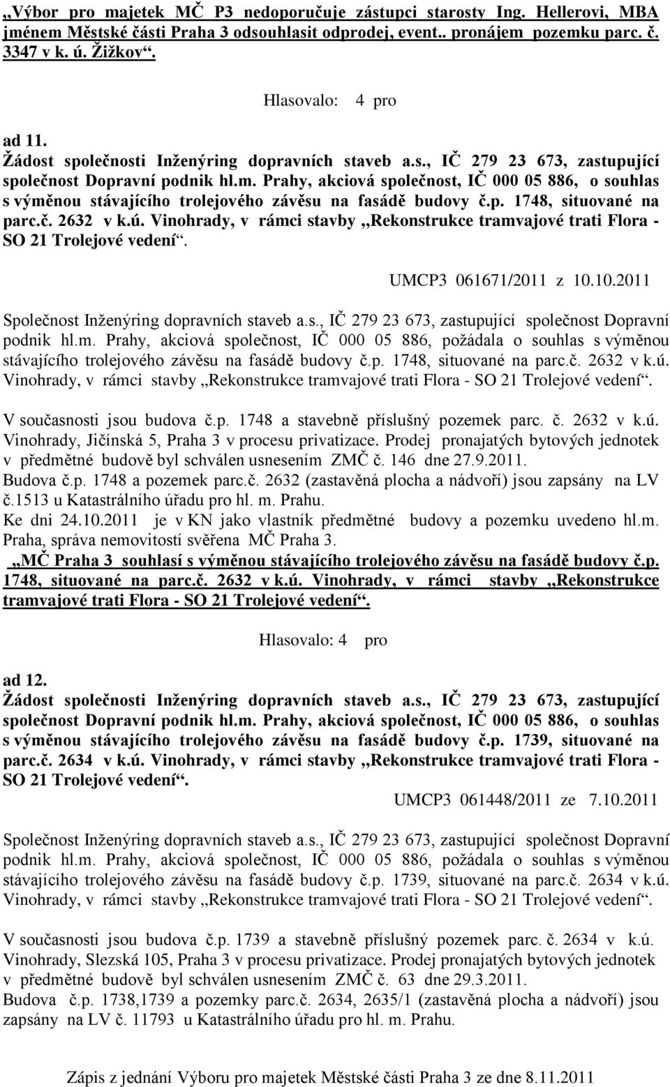 Prahy, akciová společnost, IČ 000 05 886, o souhlas s výměnou stávajícího trolejového závěsu na fasádě budovy č.p. 1748, situované na parc.č. 2632 v k.ú.