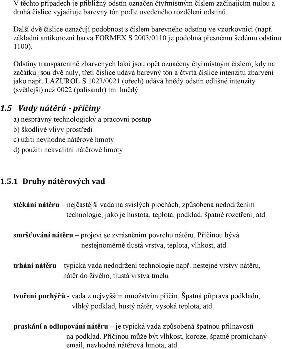 Odstíny transparentně zbarvených laků jsou opět označeny čtyřmístným číslem, kdy na začátku jsou dvě nuly, třetí číslice udává barevný tón a čtvrtá číslice intenzitu zbarvení jako např.