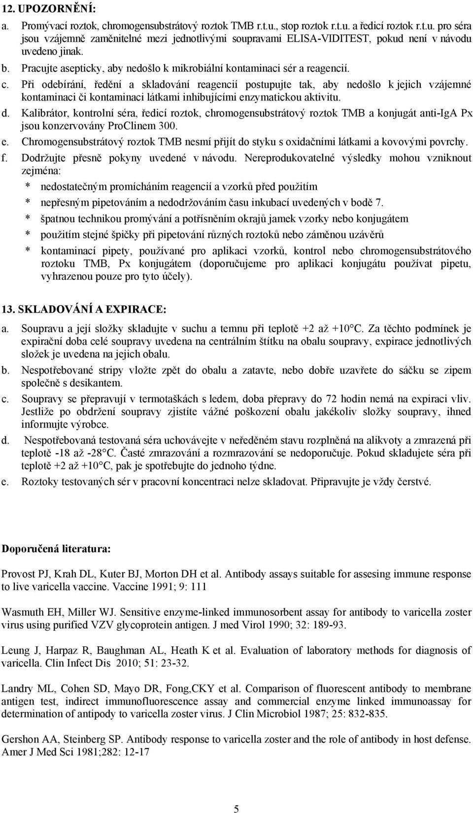 Při odebírání, ředění a skladování reagencií postupujte tak, aby nedošlo k jejich vzájemné kontaminaci či kontaminaci látkami inhibujícími enzymatickou aktivitu. d.