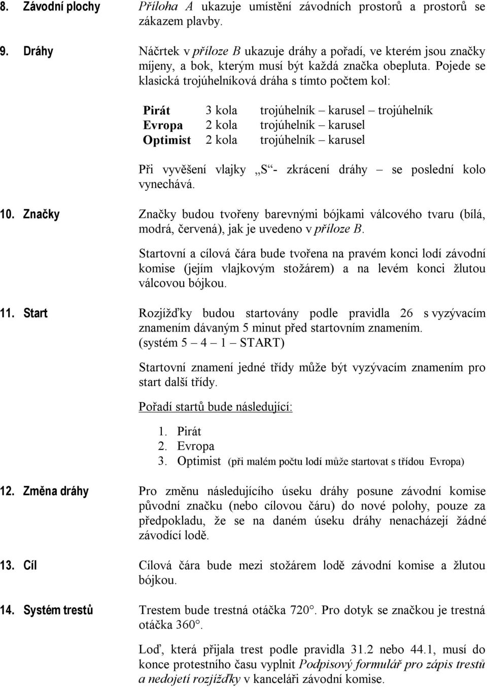 Pojede se klasická trojúhelníková dráha s tímto počtem kol: Pirát 3 kola trojúhelník karusel trojúhelník Evropa 2 kola trojúhelník karusel Optimist 2 kola trojúhelník karusel Při vyvěšení vlajky S -