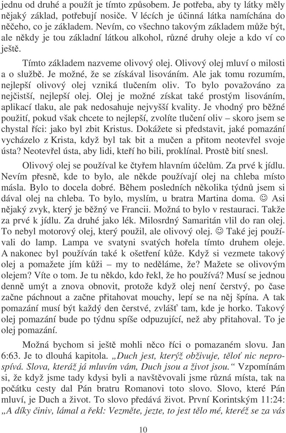 Je možné, že se získával lisováním. Ale jak tomu rozumím, nejlepší olivový olej vzniká tluením oliv. To bylo považováno za nejistší, nejlepší olej.