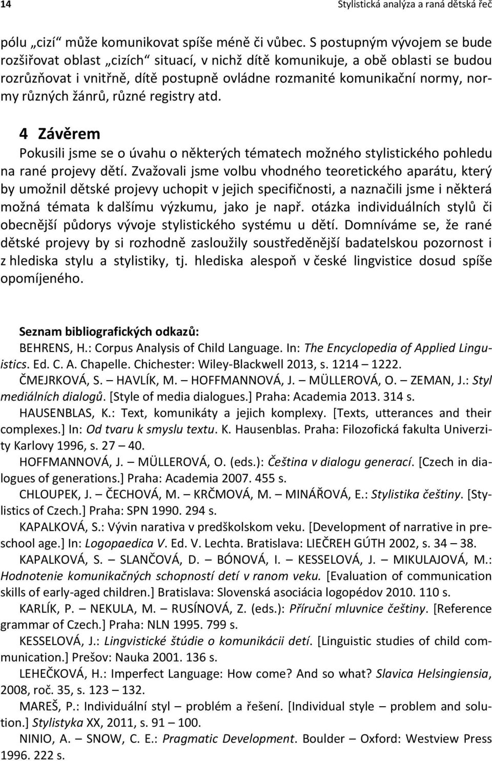 žánrů, různé registry atd. 4 Závěrem Pokusili jsme se o úvahu o některých tématech možného stylistického pohledu na rané projevy dětí.