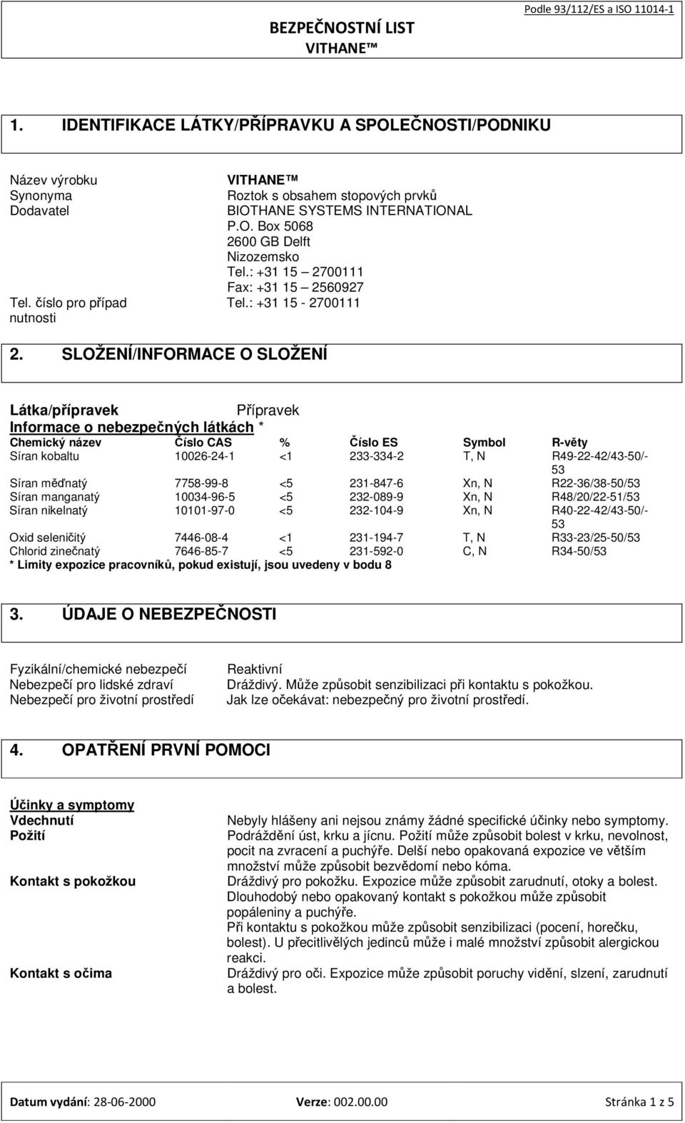 SLOŽENÍ/INFORMACE O SLOŽENÍ Látka/pípravek Pípravek Informace o nebezpených látkách * íslo CAS % íslo ES Symbol R-vty Síran kobaltu 10026-24-1 <1 233-334-2 T, N R49-22-42/43-50/- 53 Síran mnatý