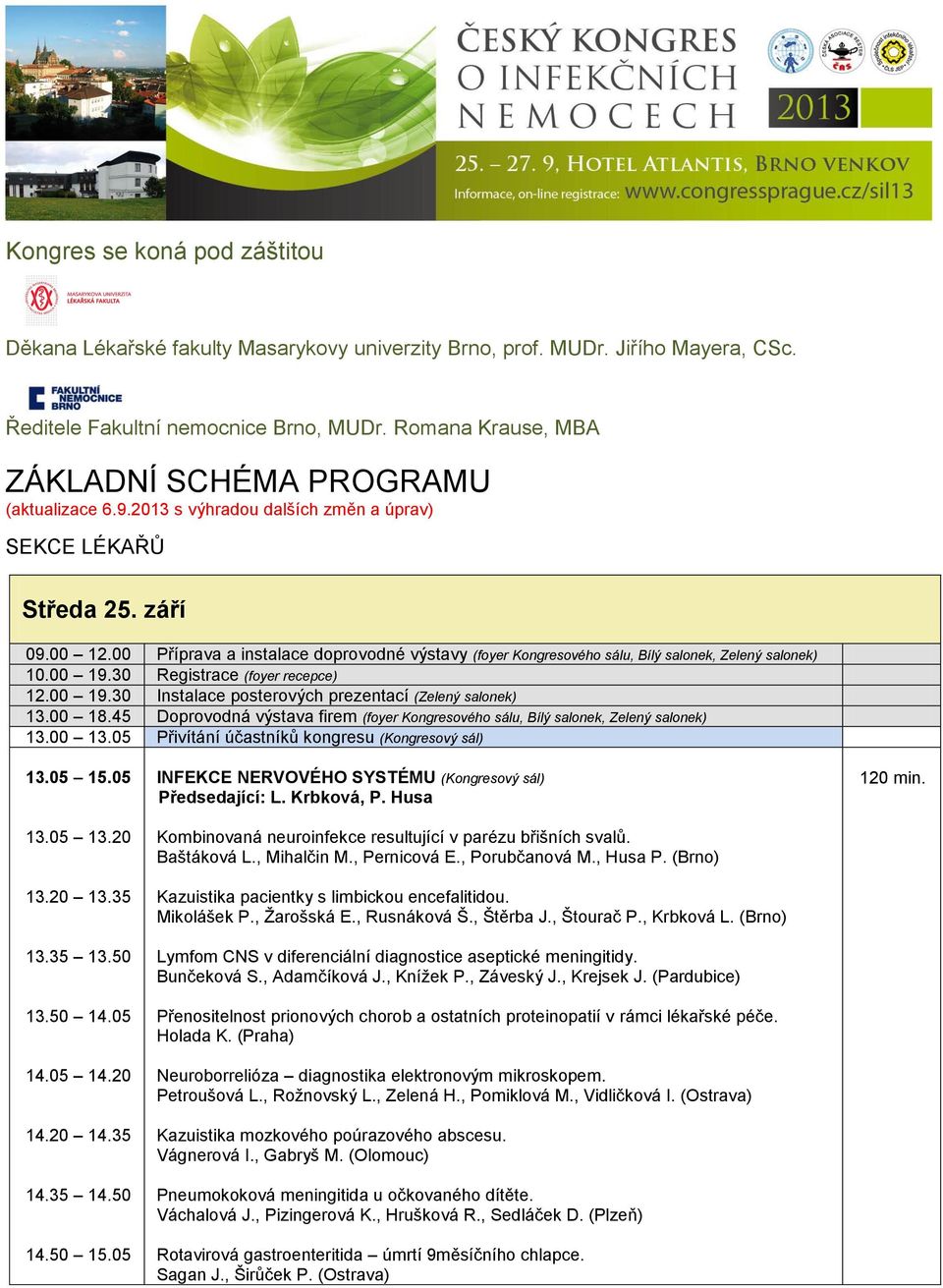 00 Příprava a instalace doprovodné výstavy (foyer Kongresového sálu, Bílý salonek, Zelený salonek) 10.00 19.30 Registrace (foyer recepce) 12.00 19.30 Instalace posterových prezentací (Zelený salonek) 13.