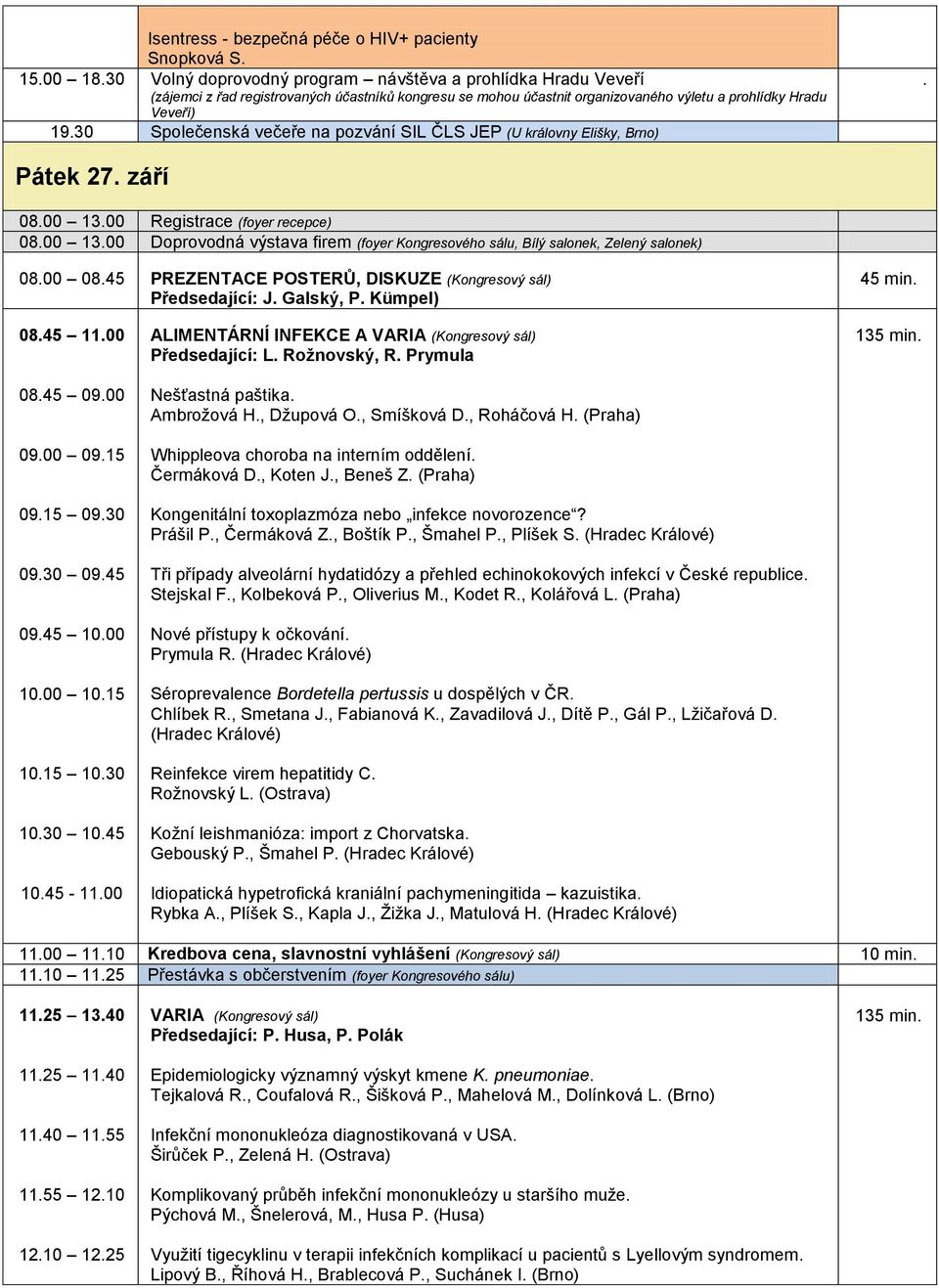 30 Společenská večeře na pozvání SIL ČLS JEP (U královny Elišky, Brno). Pátek 27. září 08.00 13.00 Registrace (foyer recepce) 08.00 13.00 Doprovodná výstava firem (foyer Kongresového sálu, Bílý salonek, Zelený salonek) 08.