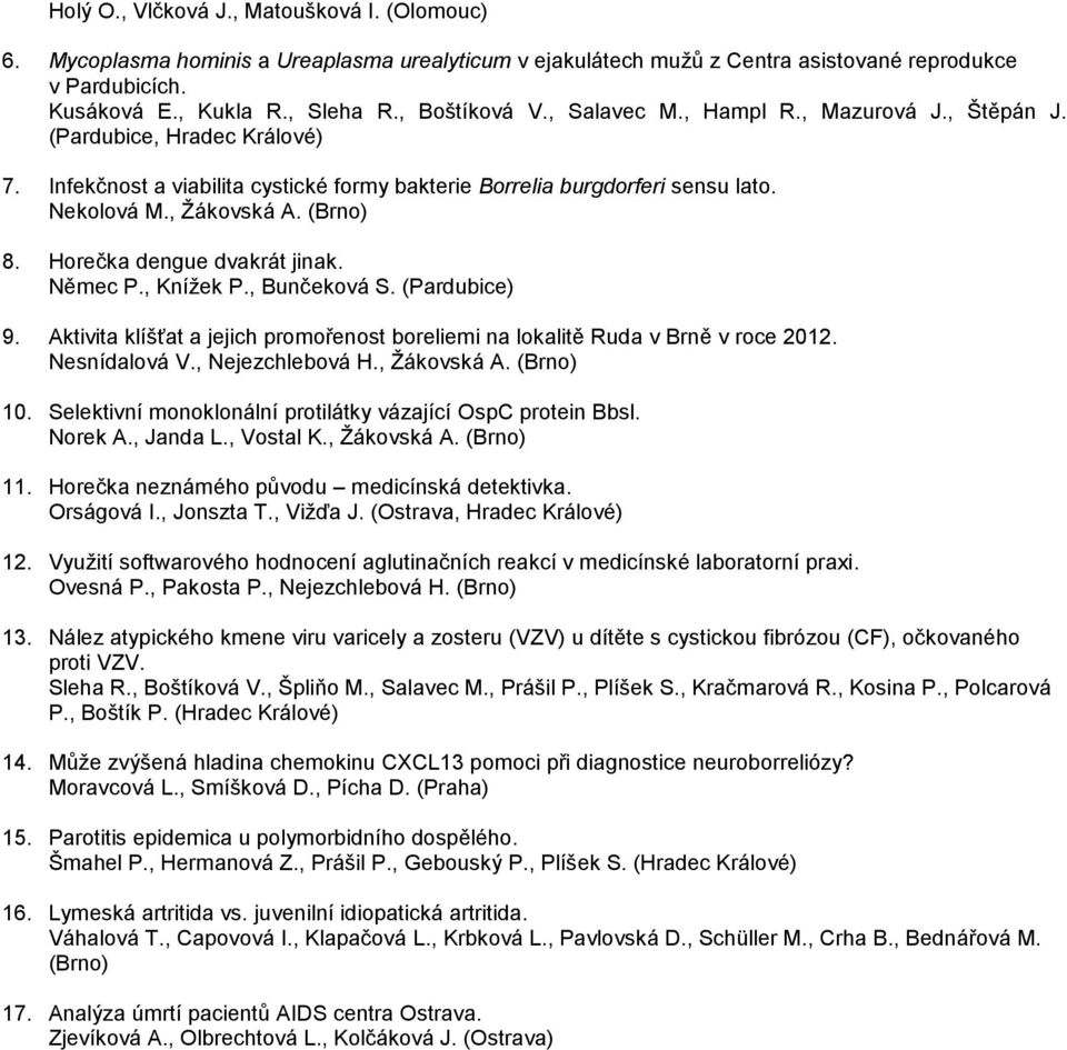 (Brno) 8. Horečka dengue dvakrát jinak. Němec P., Knížek P., Bunčeková S. (Pardubice) 9. Aktivita klíšťat a jejich promořenost boreliemi na lokalitě Ruda v Brně v roce 2012. Nesnídalová V.
