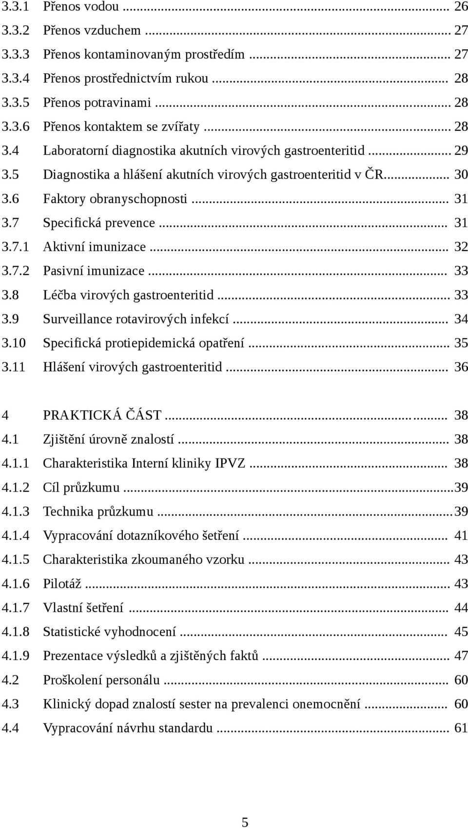 7 Specifická prevence... 31 3.7.1 Aktivní imunizace... 32 3.7.2 Pasivní imunizace... 33 3.8 Léčba virových gastroenteritid... 33 3.9 Surveillance rotavirových infekcí... 34 3.