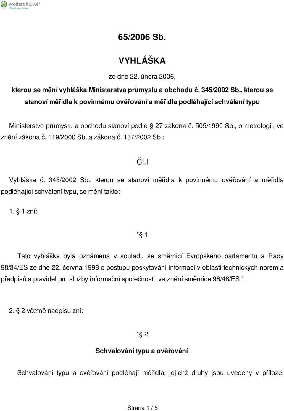 119/2000 Sb. a zákona č. 137/2002 Sb.: Čl.I Vyhláška č. 345/2002 Sb., kterou se stanoví měřidla k povinnému ověřování a měřidla podléhající schválení typu, se mění takto: 1.