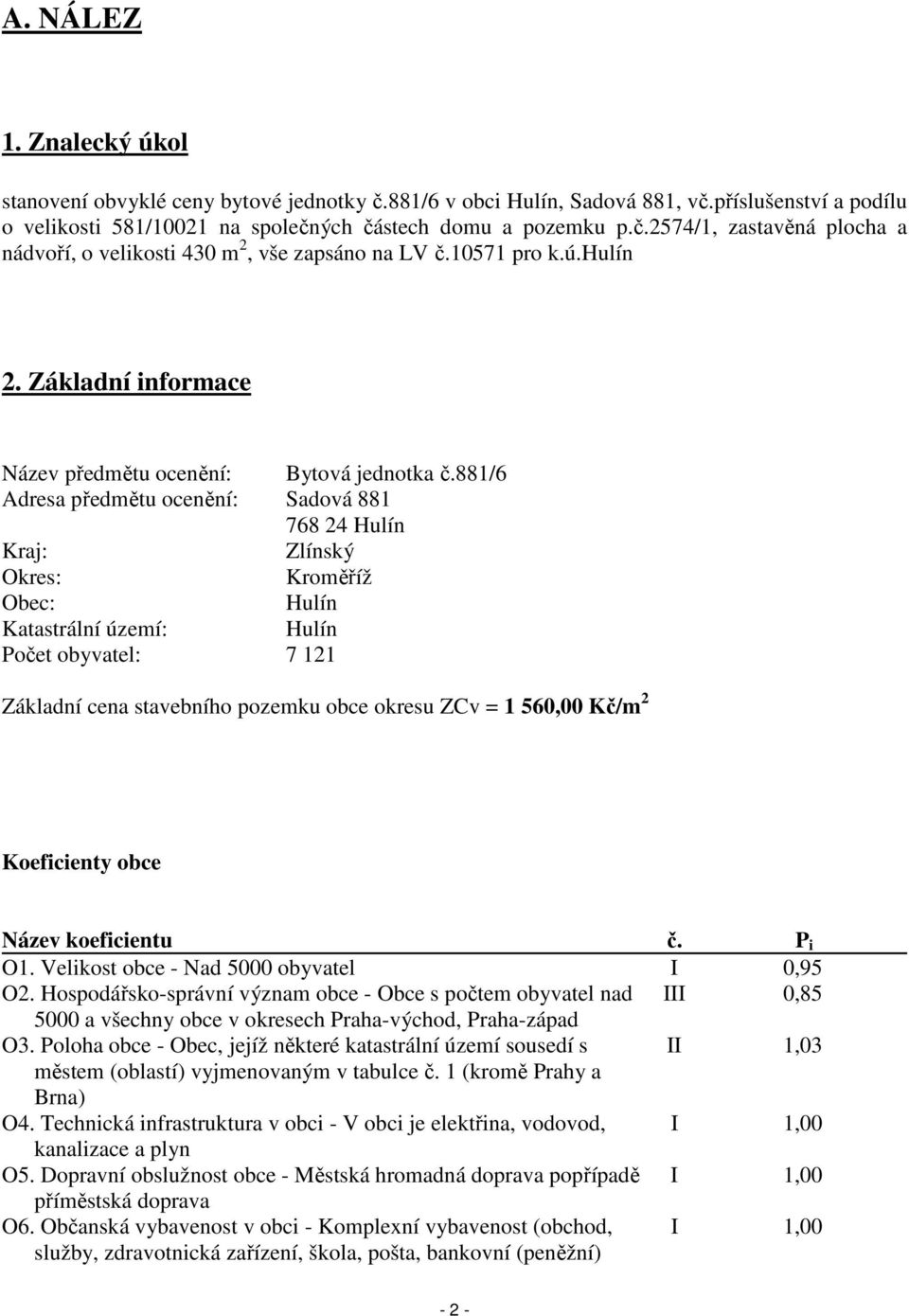 881/6 Adresa předmětu ocenění: Sadová 881 768 24 Hulín Kraj: Zlínský Okres: Kroměříž Obec: Hulín Katastrální území: Hulín Počet obyvatel: 7 121 Základní cena stavebního pozemku obce okresu ZCv = 1