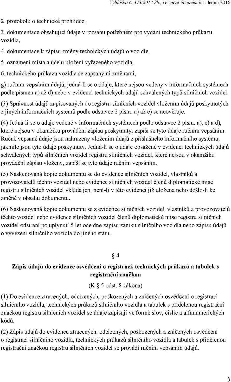 technického průkazu vozidla se zapsanými změnami, g) ručním vepsáním údajů, jedná-li se o údaje, které nejsou vedeny v informačních systémech podle písmen a) až d) nebo v evidenci technických údajů