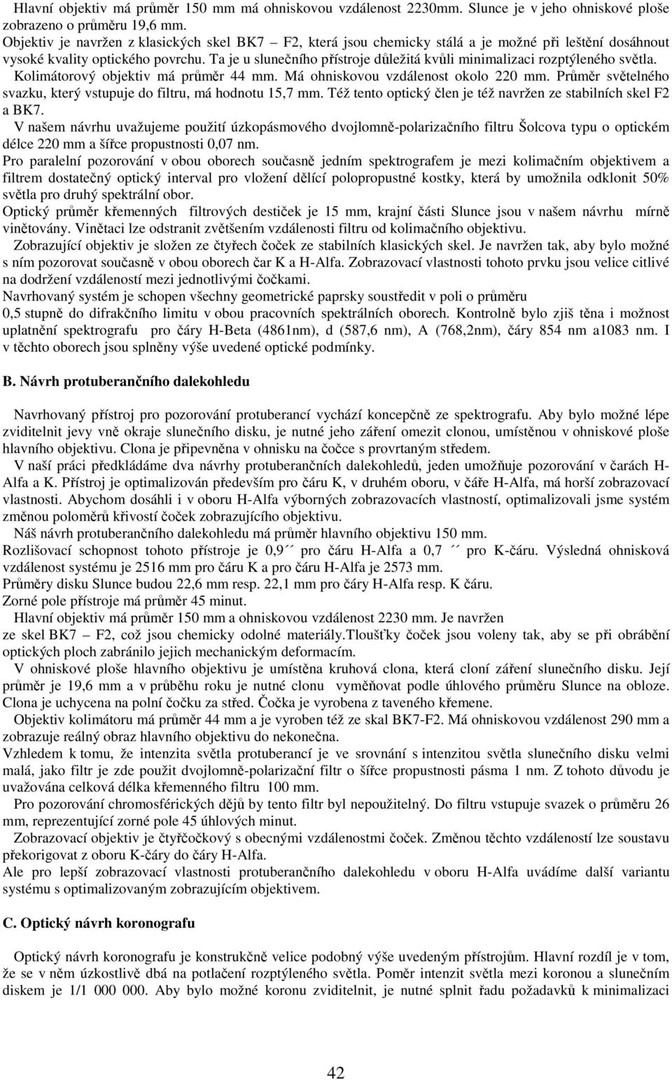 Ta je u slunečního přístroje důležitá kvůli minimalizaci rozptýleného světla. Kolimátorový objektiv má průměr 44 mm. Má ohniskovou vzdálenost okolo 220 mm.