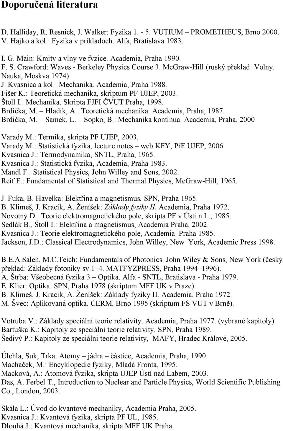 : Teoretická mechanika, skriptum PF UJEP, 2003. Štoll I.: Mechanika. Skripta FJFI ČVUT Praha, 1998. Brdička, M. Hladík, A.: Teoretická mechanika. Academia, Praha, 1987. Brdička, M. Samek, L. Sopko, B.