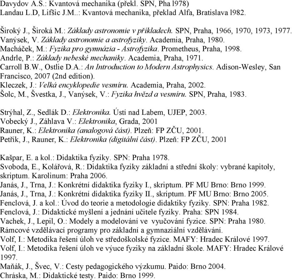 : Základy nebeské mechaniky. Academia, Praha, 1971. Carroll B.W., Ostlie D.A.: An Introduction to Modern Astrophysics. Adison-Wesley, San Francisco, 2007 (2nd edition). Kleczek, J.