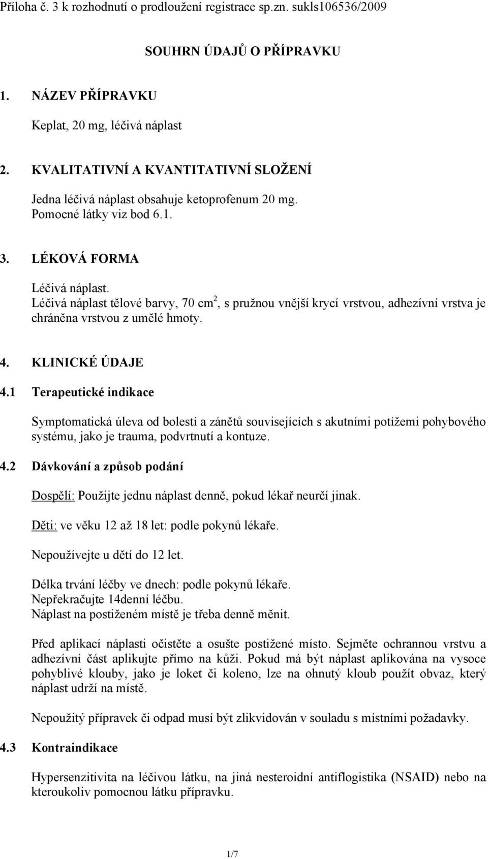 Léčivá náplast tělové barvy, 70 cm 2, s pružnou vnější krycí vrstvou, adhezívní vrstva je chráněna vrstvou z umělé hmoty. 4. KLINICKÉ ÚDAJE 4.