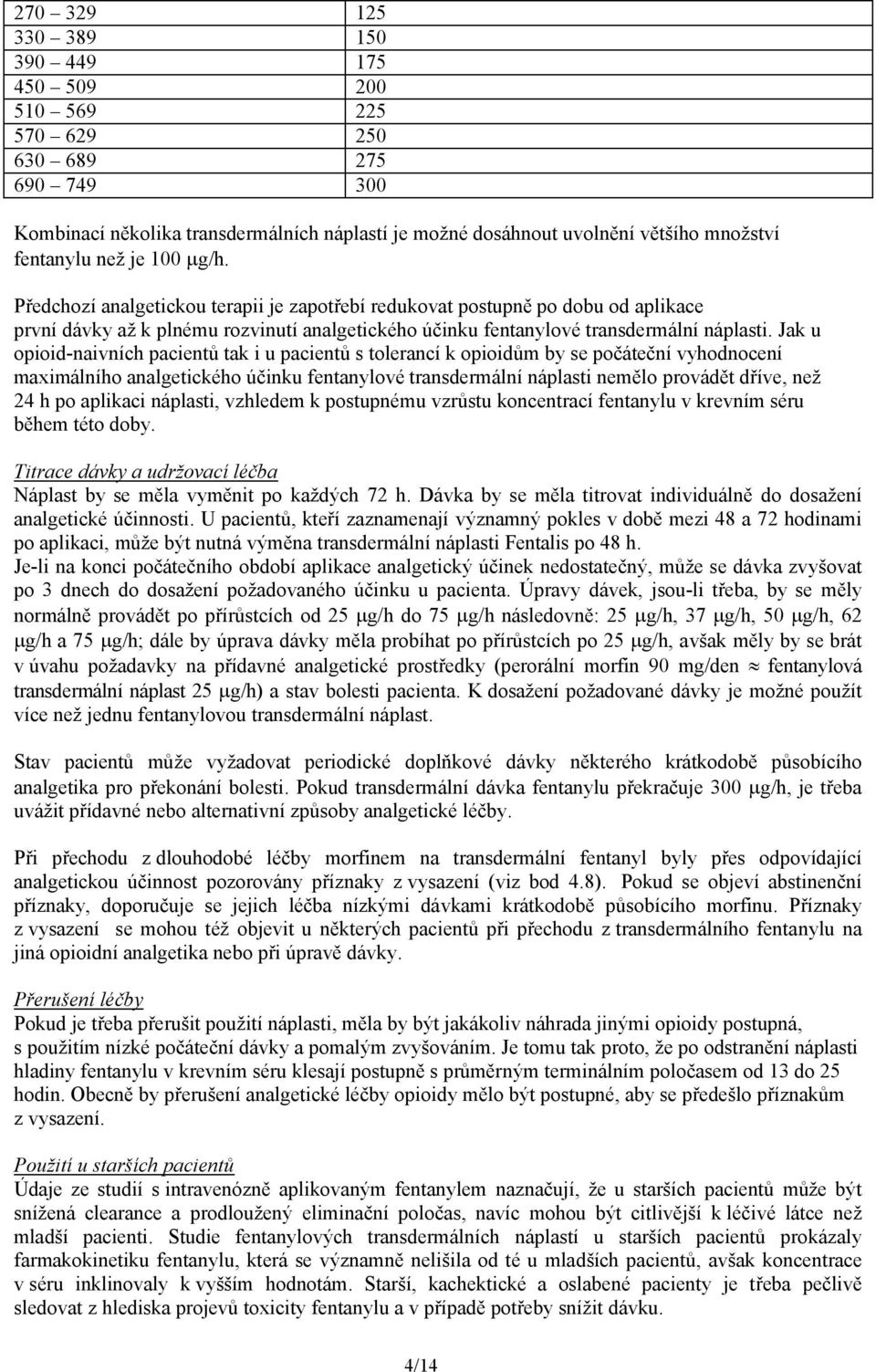 Jak u opioid-naivních pacientů tak i u pacientů s tolerancí k opioidům by se počáteční vyhodnocení maximálního analgetického účinku fentanylové transdermální náplasti nemělo provádět dříve, než 24 h