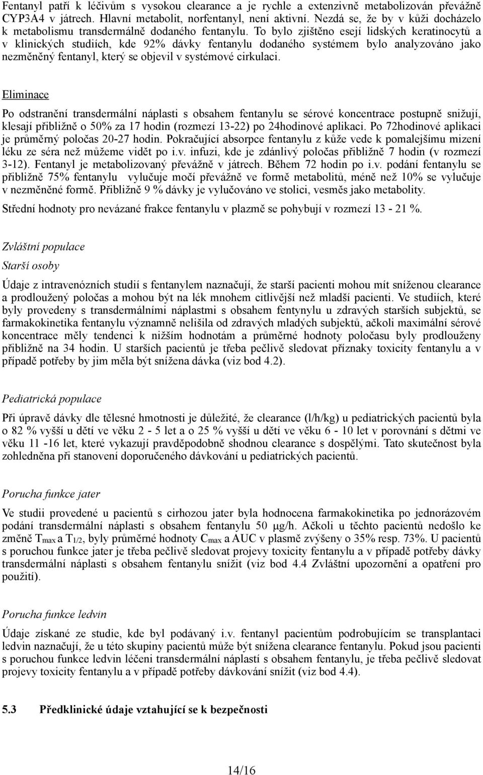 To bylo zjištěno esejí lidských keratinocytů a v klinických studiích, kde 92% dávky fentanylu dodaného systémem bylo analyzováno jako nezměněný fentanyl, který se objevil v systémové cirkulaci.