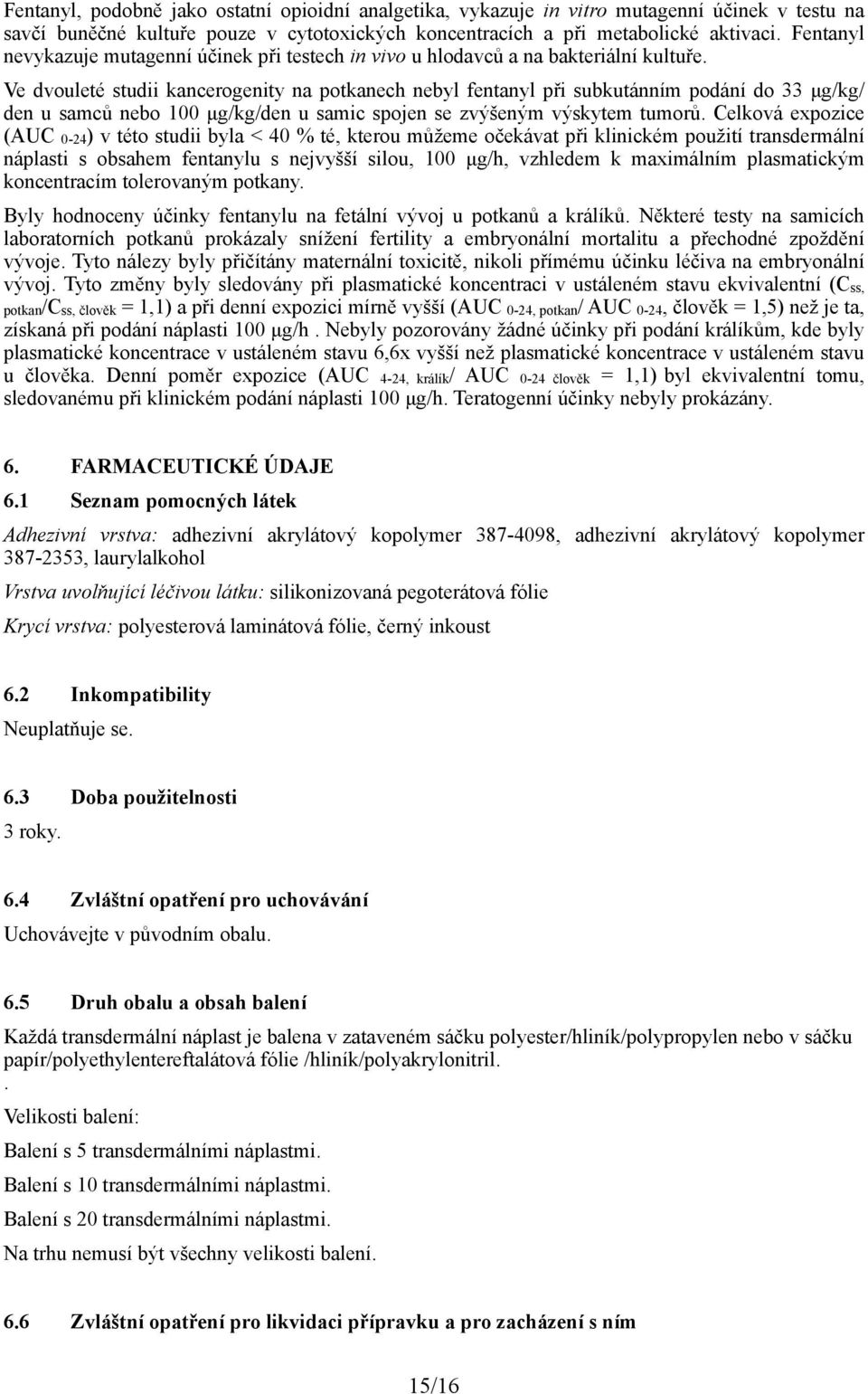 Ve dvouleté studii kancerogenity na potkanech nebyl fentanyl při subkutánním podání do 33 µg/kg/ den u samců nebo 100 µg/kg/den u samic spojen se zvýšeným výskytem tumorů.