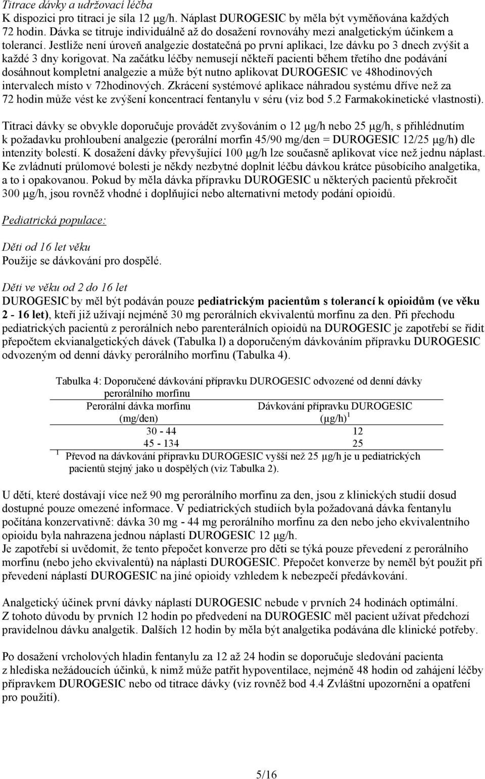Jestliže není úroveň analgezie dostatečná po první aplikaci, lze dávku po 3 dnech zvýšit a každé 3 dny korigovat.