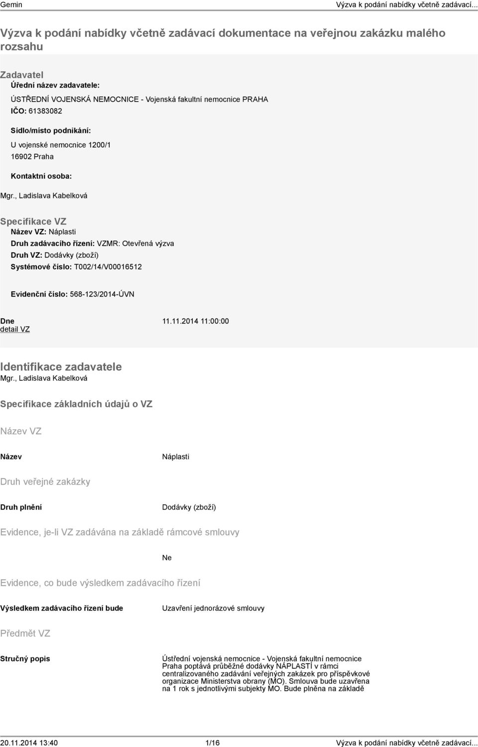 , Ladislava Kabelková Specifikace VZ VZ: Náplasti Druh zadávacího řízení: VZMR: Otevřená výzva Druh VZ: Dodávky (zboží) Systémové číslo: T002/14/V00016512 Evidenční číslo: 568-123/2014-ÚVN Dne 11.