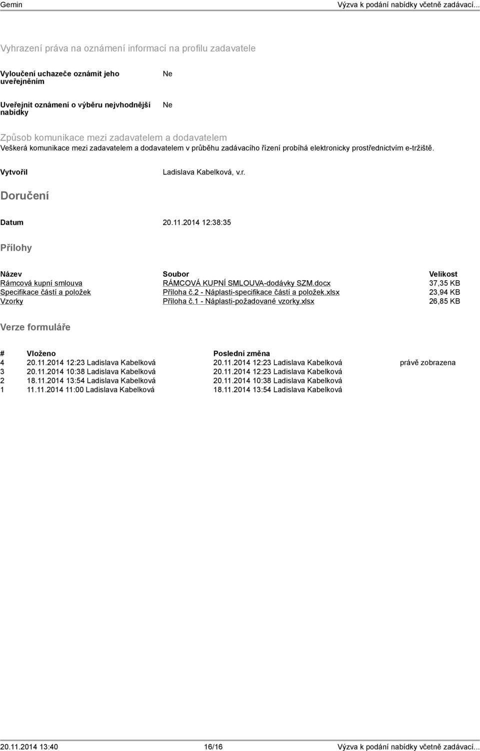 2014 12:38:35 Přílohy Soubor Velikost Rámcová kupní smlouva RÁMCOVÁ KUPNÍ SMLOUVA-dodávky SZM.docx 37,35 KB Specifikace částí a položek Příloha č.2 - Náplasti-specifikace částí a položek.