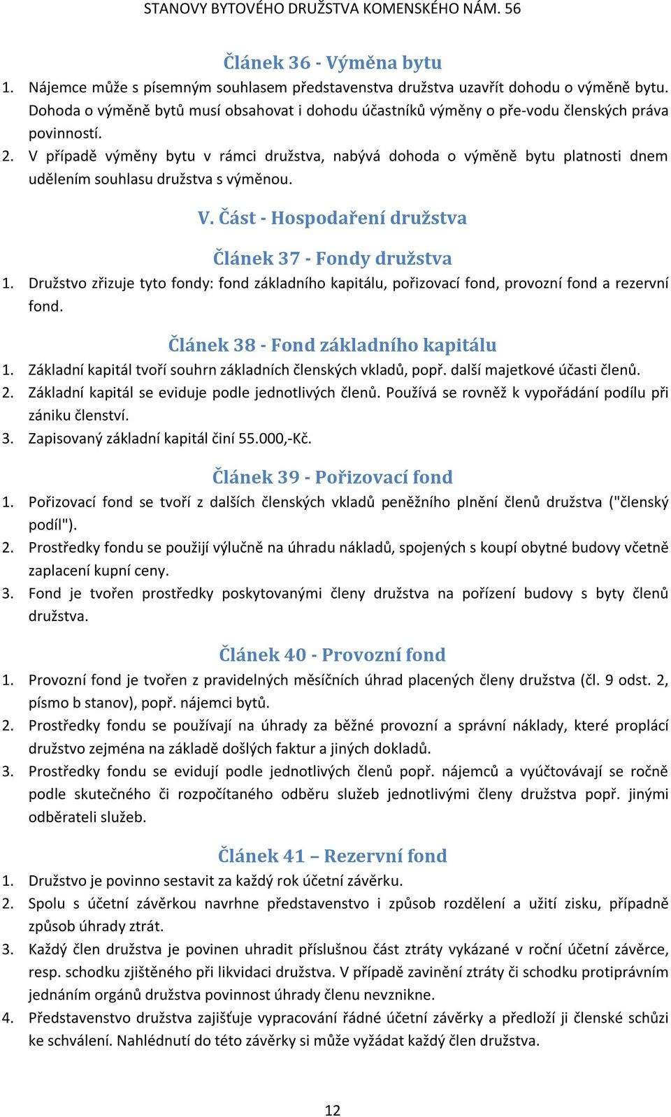 V případě výměny bytu v rámci družstva, nabývá dohoda o výměně bytu platnosti dnem udělením souhlasu družstva s výměnou. V. Část - Hospodaření družstva Článek 37 - Fondy družstva 1.