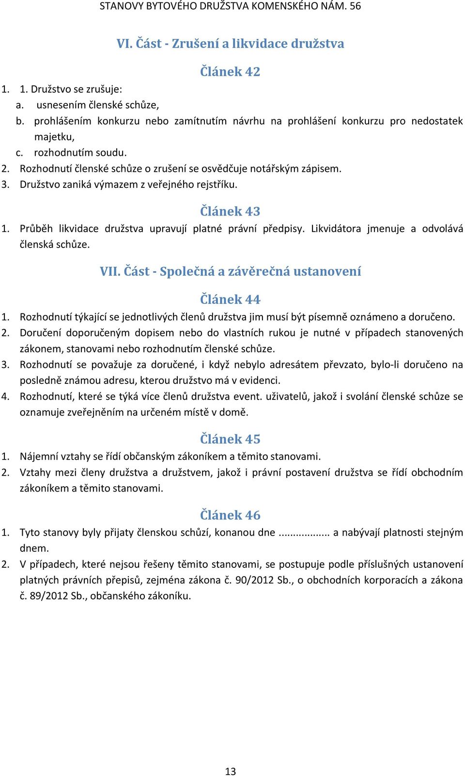 Družstvo zaniká výmazem z veřejného rejstříku. Článek 43 1. Průběh likvidace družstva upravují platné právní předpisy. Likvidátora jmenuje a odvolává členská schůze. VII.